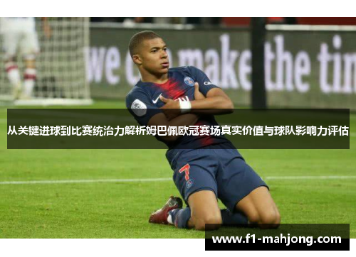 从关键进球到比赛统治力解析姆巴佩欧冠赛场真实价值与球队影响力评估