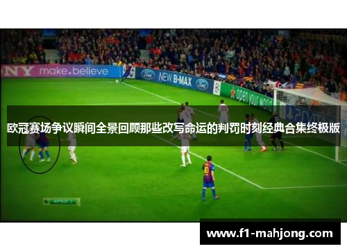 欧冠赛场争议瞬间全景回顾那些改写命运的判罚时刻经典合集终极版