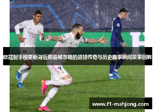 欧冠射手榜更新背后那些被忽略的进球传奇与历史趣事瞬间故事回眸