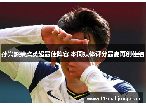孙兴慜荣膺英超最佳阵容 本周媒体评分最高再创佳绩