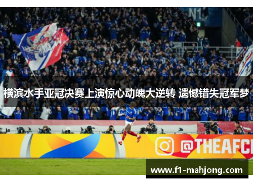 横滨水手亚冠决赛上演惊心动魄大逆转 遗憾错失冠军梦