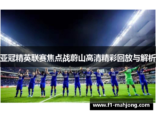 亚冠精英联赛焦点战蔚山高清精彩回放与解析