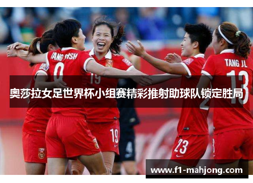 奥莎拉女足世界杯小组赛精彩推射助球队锁定胜局 奥莎拉女足世界杯小组赛精彩推射助球队锁定胜局