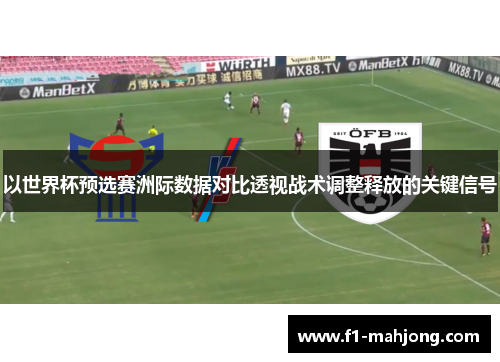 以世界杯预选赛洲际数据对比透视战术调整释放的关键信号