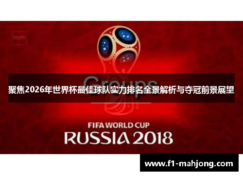 聚焦2026年世界杯最佳球队实力排名全景解析与夺冠前景展望