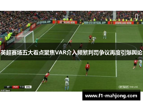 英超赛场五大看点聚焦VAR介入频繁判罚争议再度引爆舆论